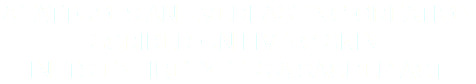 A tattoo is an everlasting creation scribed on living skin, In its entirety it is a sacred act